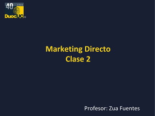 Marketing Directo Clase 2 Profesor: Zua Fuentes 