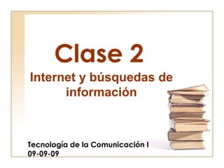 Clase 2 Tecnología de la Comunicación I 09-09-09 Internet y búsquedas de información 