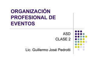 ORGANIZACIÓN
PROFESIONAL DE
EVENTOS
                         ASD
                      CLASE 2

    Lic. Guillermo José Pedrotti
 