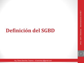 Administración de BD I
Definición del SGBD




                                                         UPeU - EAP I. Sistemas
                                                               7


   Ing. Diana Sanchez Torpoco – dl.sanchez.t@gmail.com
 