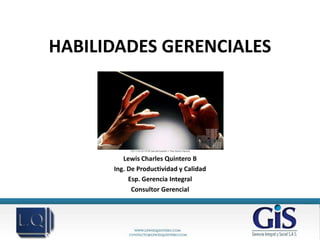 HABILIDADES GERENCIALES




         Lewis Charles Quintero B
      Ing. De Productividad y Calidad
           Esp. Gerencia Integral
            Consultor Gerencial
 