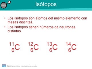 Isótopos Los isótopos son átomos del mismo elemento con masas distintas. Los isótopos tienen números de neutrones distintos. 11 6 C 12 6 C 13 6 C 14 6 C 
