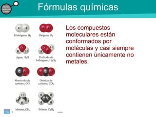 Fórmulas químicas Los compuestos moleculares están conformados por moléculas y casi siempre contienen únicamente no metales. 