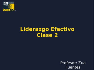 Liderazgo Efectivo
     Clase 2




             Profesor: Zua
                Fuentes
 