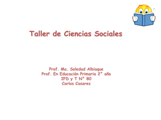 Taller de Ciencias Sociales Prof. Ma. Soledad Albiaque Prof. En Educación Primaria 2° año IFD y T N° 80 Carlos Casares 