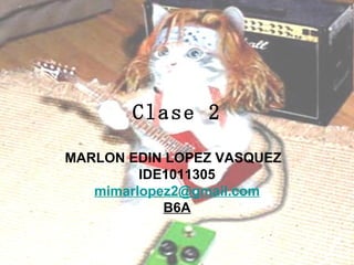 Clase 2 MARLON EDIN LOPEZ VASQUEZ  IDE1011305 [email_address] B6A 