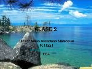 Clase 2 Eliezer Amos Avendaño Marroquin 1011221 [email_address] B6A 