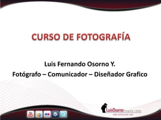 Luis Fernando Osorno Y.
Fotógrafo – Comunicador – Diseñador Grafico
 