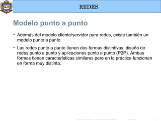 Modelo punto a punto Además del modelo cliente/servidor para redes, existe también un modelo punto a punto.  Las redes punto a punto tienen dos formas distintivas: diseño de redes punto a punto y aplicaciones punto a punto (P2P). Ambas formas tienen características similares pero en la práctica funcionan en forma muy distinta. 
