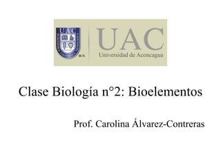 Clase Biología n°2: Bioelementos Prof. Carolina Álvarez-Contreras 