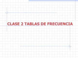 CLASE 2 TABLAS DE FRECUENCIA 