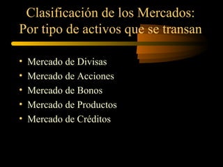 Clasificación de los Mercados: Por tipo de activos que se transan Mercado de Divisas Mercado de Acciones Mercado de Bonos Mercado de Productos Mercado de Créditos  