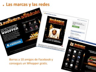 . Las marcas y las redes




   Borras a 10 amigos de Facebook y
   conseguis un Whopper gratis.
 