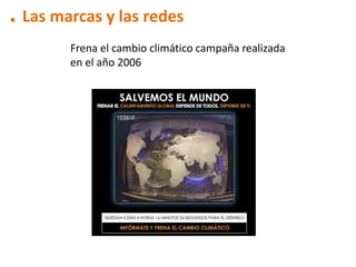 . Las marcas y las redes
        Frena el cambio climático campaña realizada
        en el año 2006
 