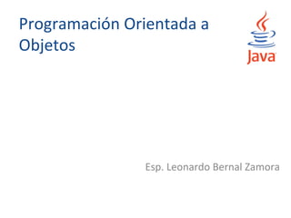 Programación Orientada a
Objetos




               Esp. Leonardo Bernal Zamora
 