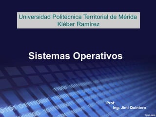 Universidad Politécnica Territorial de Mérida
             Kléber Ramírez




   Sistemas Operativos



                                 Prof:
                                    Ing. Jimi Quintero
 