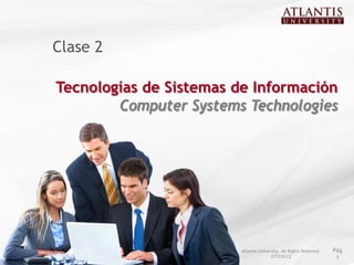 Clase 2

Tecnologías de Sistemas de Información
        Computer Systems Technologies




                         Atlantis University. All Rights Reserved.   Pág
                                        CIT210-C2                     1
 