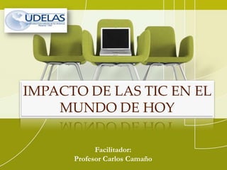 IMPACTO DE LAS TIC EN EL
    MUNDO DE HOY

            Facilitador:
      Profesor Carlos Camaño
 