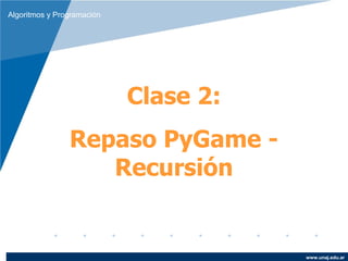 Algoritmos y Programación




                            Clase 2:
                Repaso PyGame -
                   Recursión


                                       www.unaj.edu.ar
 