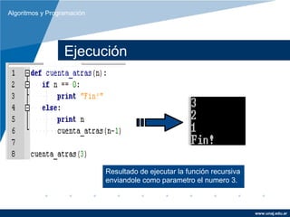Algoritmos y Programación




                  Ejecución




                            Resultado de ejecutar la función recursiva
                            enviandole como parametro el numero 3.



                                                                         www.unaj.edu.ar
 