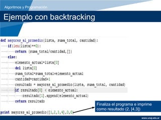 Algoritmos y Programación


Ejemplo con backtracking




                            Finaliza el programa e imprime
                            como resultado (2, [4,3])

                                                    www.unaj.edu.ar
 