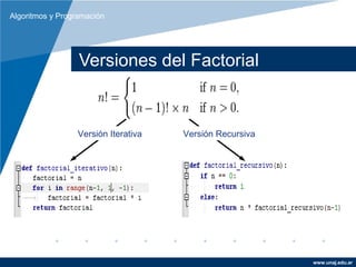 Algoritmos y Programación




                  Versiones del Factorial


                 Versión Iterativa   Versión Recursiva




                                                         www.unaj.edu.ar
 
