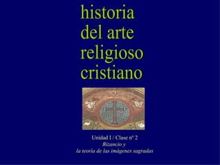 Unidad I / Clase nº 2
             Bizancio y
la teoría de las imágenes sagradas
 
