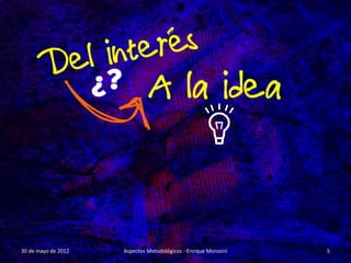 30 de mayo de 2012   Aspectos Metodológicos - Enrique Morosini   5
 