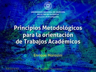 Principios Metodológicos
              para la orientación
            de Trabajos Académicos

                     Enrique Morosini


30 de mayo de 2012   Aspectos Metodológicos - Enrique Morosini   1
 