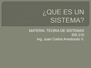 MATERIA: TEORIA DE SISTEMAS
                         SIS 210
   Ing. Juan Carlos Arredondo V.
 