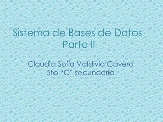 Sistema de Bases de Datos
         Parte II
  Claudia Sofía Valdivia Cavero
      5to “C” secundaria
 