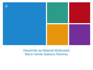 +




    Desarrollo de Material Multimedia
     María Yamile Galeano Ramírez
 