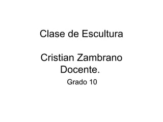 Clase de Escultura

Cristian Zambrano
     Docente.
     Grado 10
 