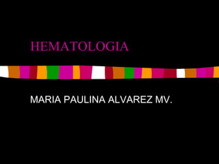 HEMATOLOGIA MARIA PAULINA ALVAREZ MV. 