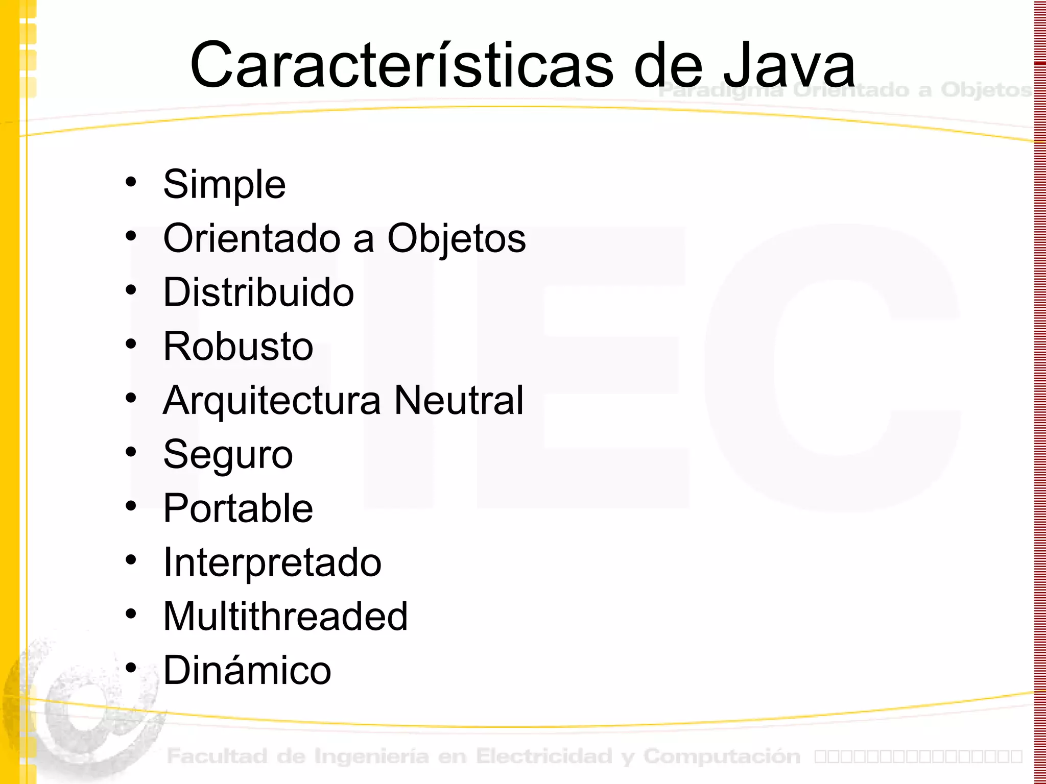 Características de Java Simple Orientado a Objetos Distribuido Robusto Arquitectura Neutral Seguro Portable Interpretado Multithreaded Dinámico 