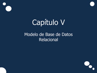 Capítulo V
Modelo de Base de Datos
       Relacional
 