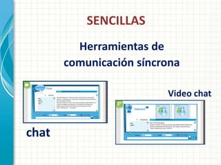 SENCILLAS
         Herramientas de
       comunicación síncrona

                         Video chat



chat
 