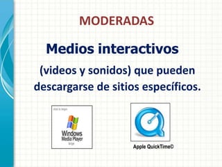 MODERADAS

  Medios interactivos
 (videos y sonidos) que pueden
descargarse de sitios específicos.



                    Apple QuickTime©
 