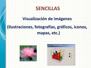 SENCILLAS
        Visualización de imágenes
(Ilustraciones, fotografías, gráficos, iconos,
                 mapas, etc.)
 