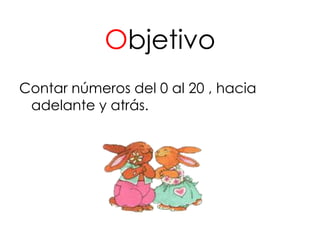 Objetivo
Contar números del 0 al 20 , hacia
 adelante y atrás.
 