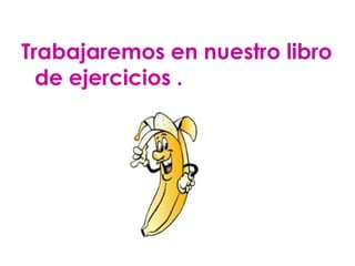 Trabajaremos en nuestro libro
  de ejercicios .
 