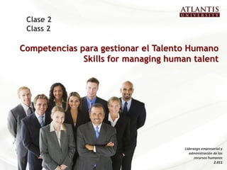 Competencias para gestionar el Talento Humano
Skills for managing human talent
Clase 2
Class 2
Liderazgo empresarial y
administración de los
recursos humanos
2.011
 