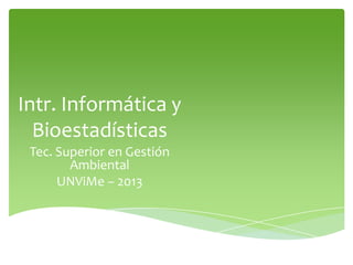 Intr. Informática y
Bioestadísticas
Tec. Superior en Gestión
Ambiental
UNViMe – 2013
 