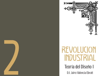 2

d
REVOLUCION
INDUSTRIAL
Teoría del Diseño I
D.I. Jairo Valencia Ebratt

 