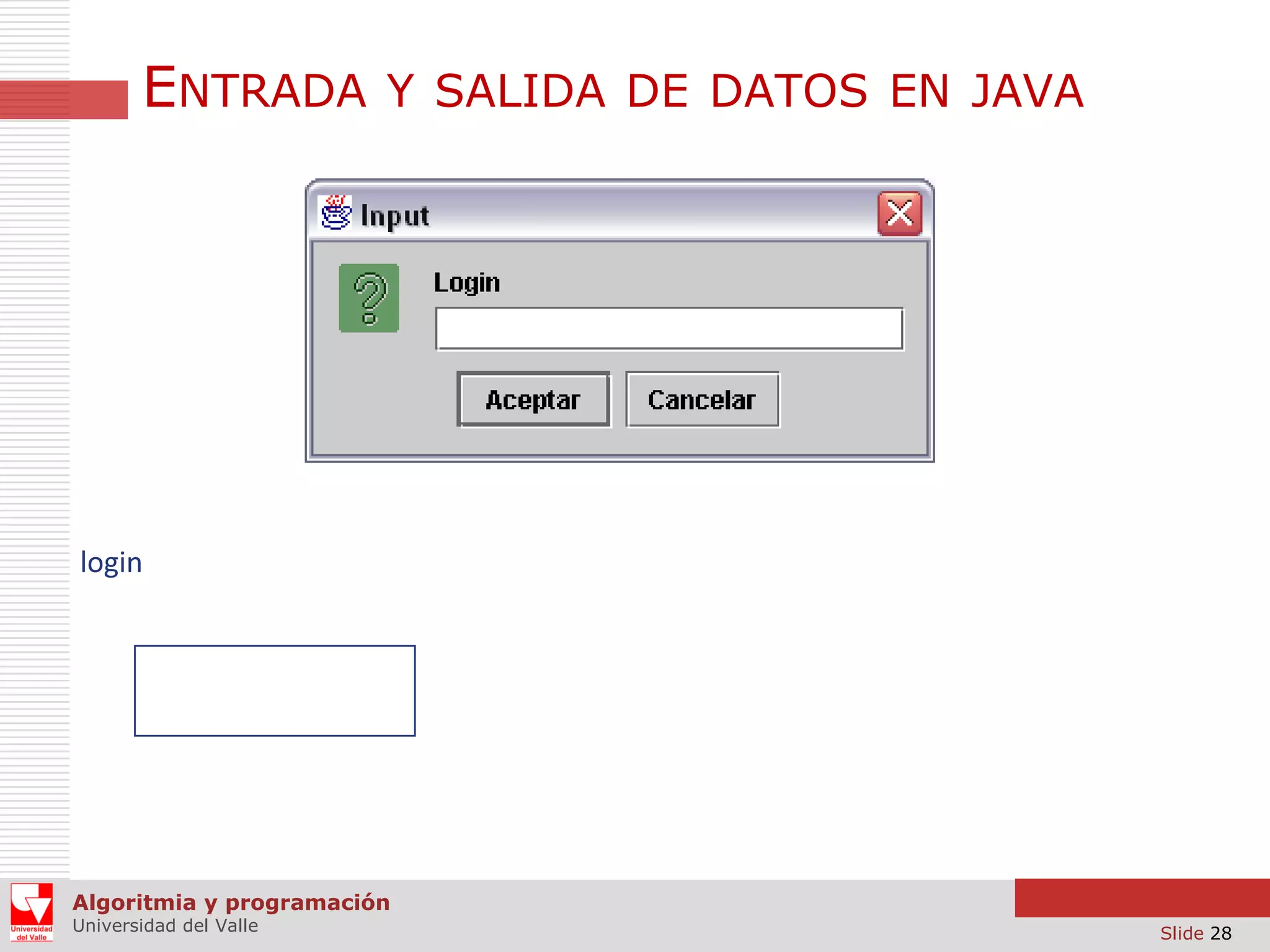 ENTRADA

Y SALIDA DE DATOS EN JAVA

login

Algoritmia y programación
Universidad del Valle

Slide 28

 
