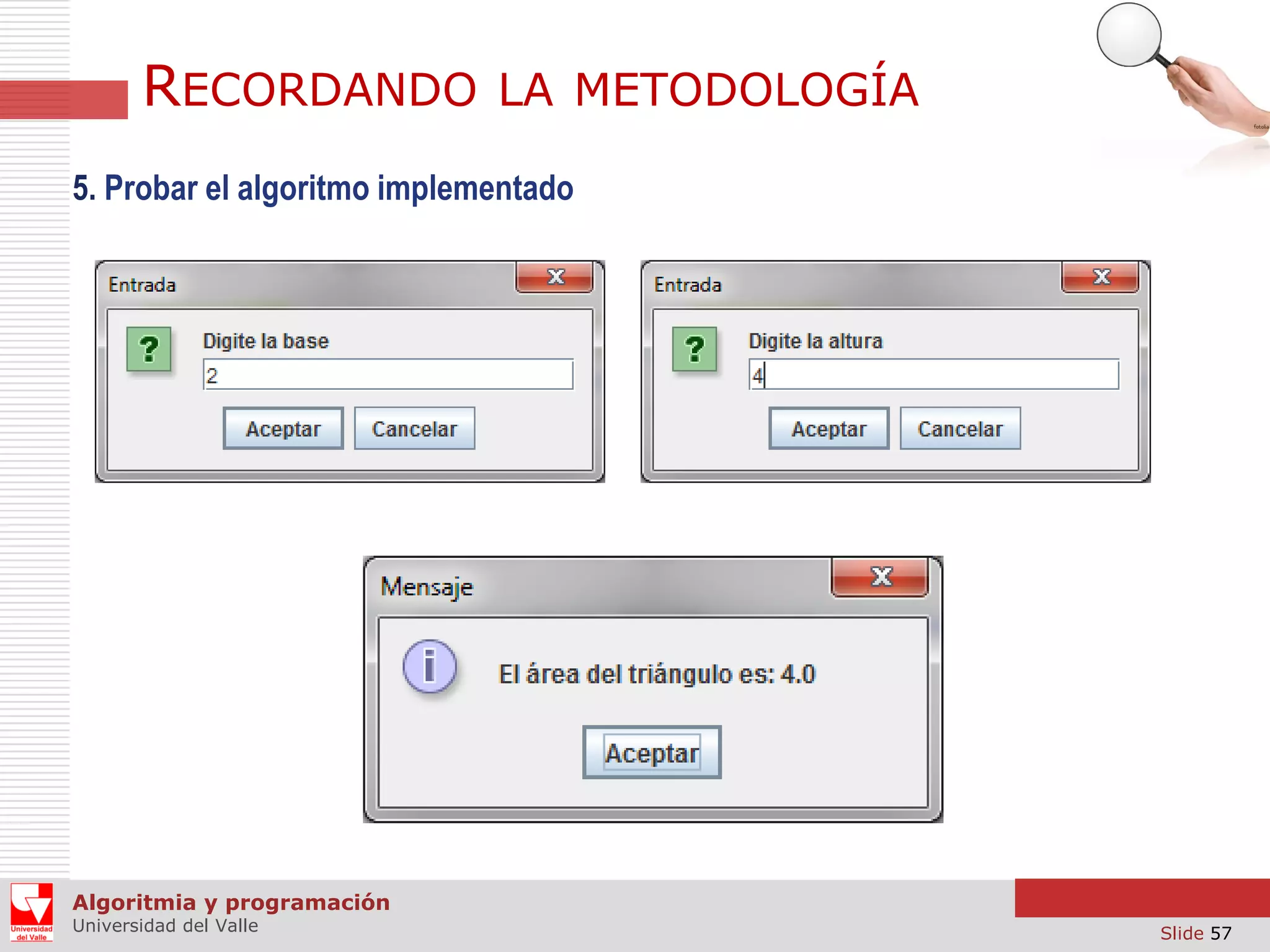 RECORDANDO

LA METODOLOGÍA

5. Probar el algoritmo implementado

Algoritmia y programación
Universidad del Valle

Slide 57

 
