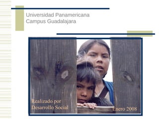 Universidad Panamericana
Campus Guadalajara

Realizado por
Desarrollo Social

Enero 2008

 