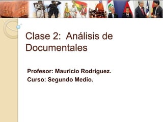 Clase 2: Análisis de
Documentales
Profesor: Mauricio Rodríguez.
Curso: Segundo Medio.

 
