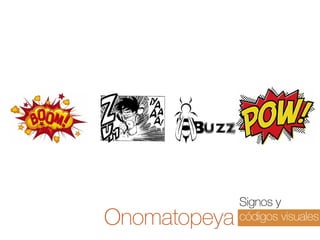 Onomatopeya

Signos y
códigos visuales

 