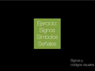 Ejercicio:
Signos
Símbolos
Señales
Signos y
códigos visuales

 